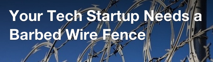 Your Tech Startup Needs a Barbed Wire Fence